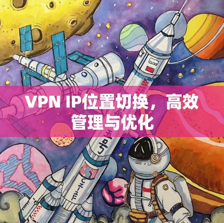 VPN IP位置切换，高效管理与优化