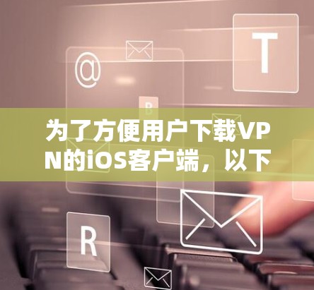 为了方便用户下载VPN的iOS客户端,以下是一个详细的指南