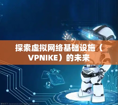 探索虚拟网络基础设施（VPNIKE）的未来