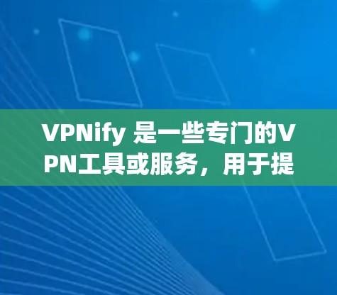 VPNify 是一些专门的VPN工具或服务,用于提供高速 secure 的网络连接。以下是对一些常见的VPN工具速度的评测和比较 VPNify 是一些专门的VPN工具或服务,用于提供高速 secure 的网络连接。以下是对一些常见的VPN工具速度的评测和比较