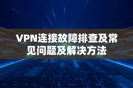 VPN连接故障排查及常见问题及解决方法 VPN连接故障排查及常见问题及解决方法