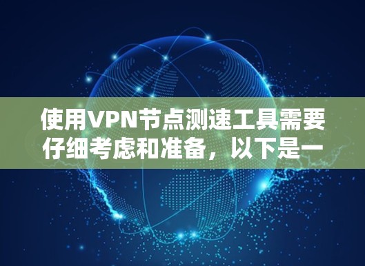 使用VPN节点测速工具需要仔细考虑和准备,以下是一步步的指南
