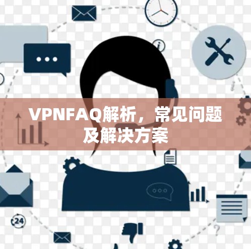 VPNFAQ解析,常见问题及解决方案 VPNFAQ解析,常见问题及解决方案
