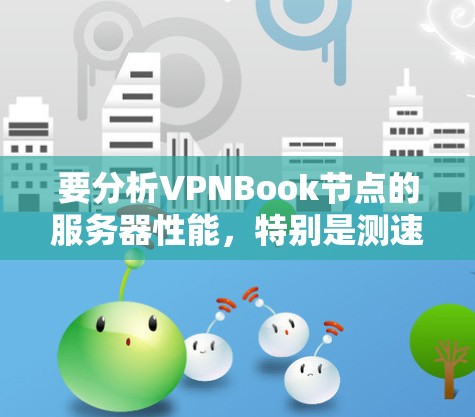 要分析VPNBook节点的服务器性能,特别是测速部分,可以按照以下步骤进行