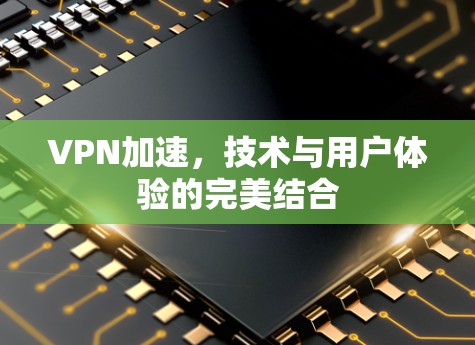 VPN加速，技术与用户体验的完美结合