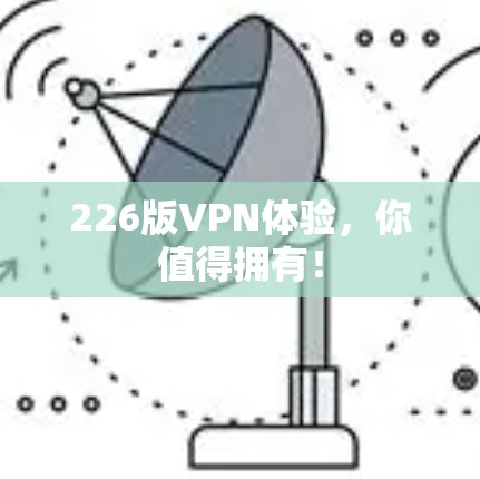 226版VPN体验,你值得拥有! 226版VPN体验,你值得拥有!