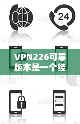 VPN226可靠版本是一个经过全面优化和增强的VPN产品,旨在为用户提供更安全、稳定、高效的网络连接。该版本在以下几个方面进行了显著的改进