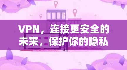 VPN,连接更安全的未来,保护你的隐私