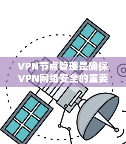 VPN节点管理是确保VPN网络安全的重要环节,以下是一步步的指南