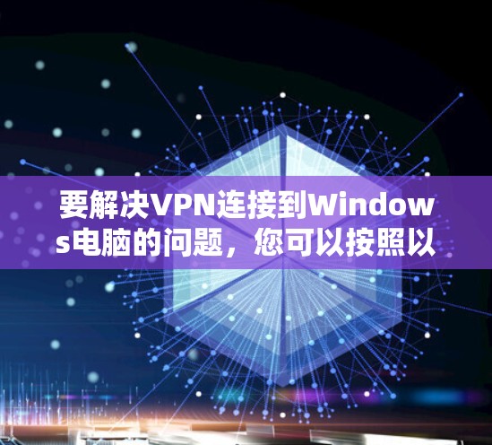 要解决VPN连接到Windows电脑的问题，您可以按照以下步骤进行操作