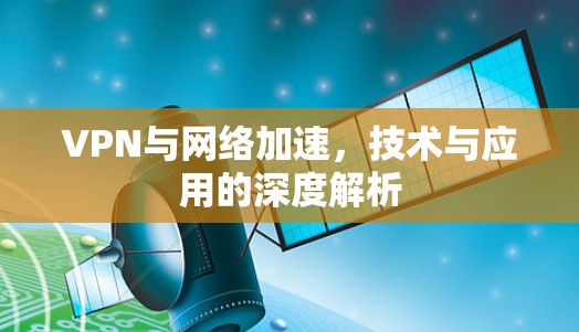 VPN与网络加速，技术与应用的深度解析