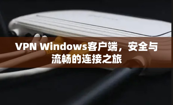 VPN Windows客户端，安全与流畅的连接之旅