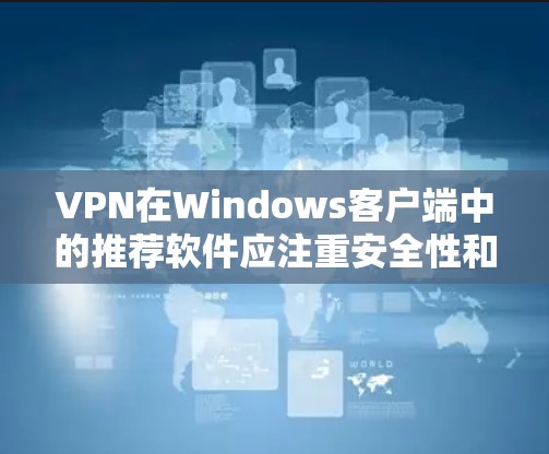 VPN在Windows客户端中的推荐软件应注重安全性和功能性,同时确保软件兼容性和稳定性。以下是几种推荐的VPN软件