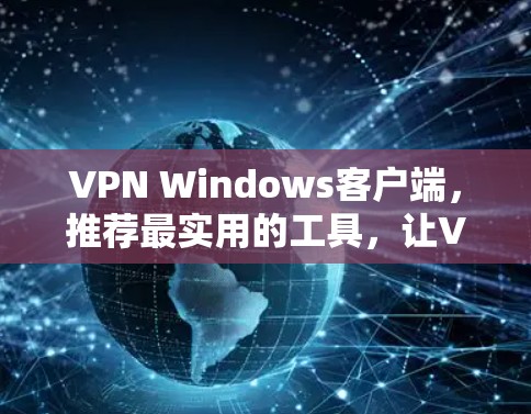VPN Windows客户端,推荐最实用的工具,让VPN无处不在
