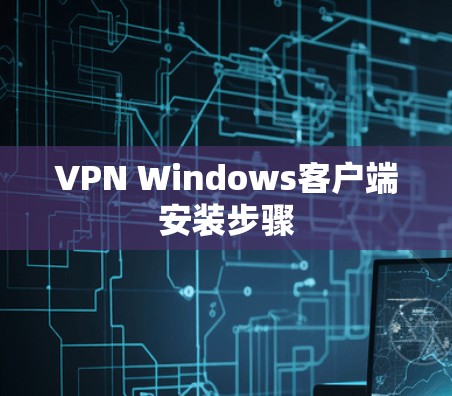 VPN Windows客户端安装步骤 VPN Windows客户端安装步骤