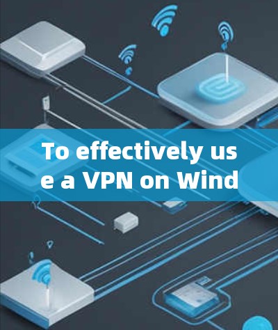 To effectively use a VPN on Windows,follow these organized steps and considerations: