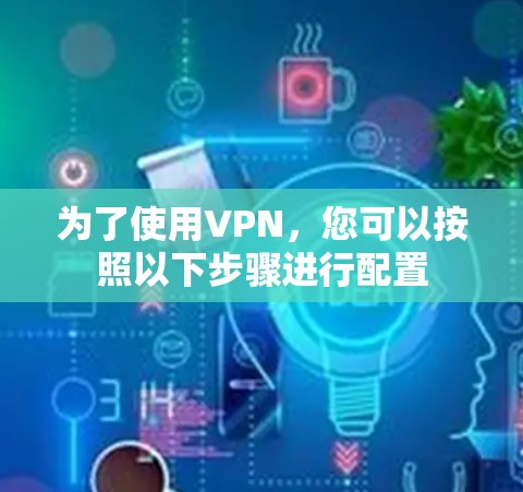 为了使用VPN,您可以按照以下步骤进行配置