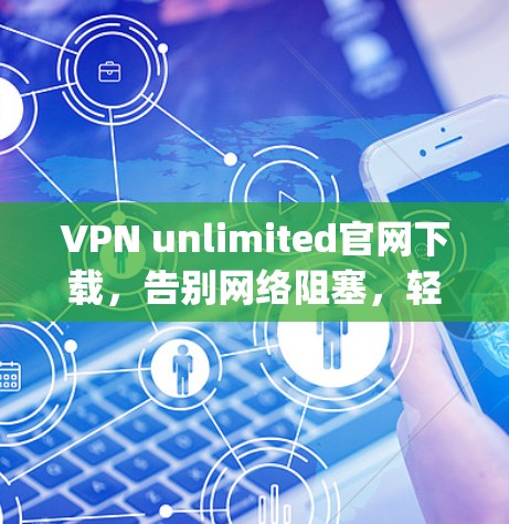 VPN unlimited官网下载，告别网络阻塞，轻松连接 anywhere