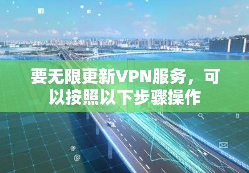 要无限更新VPN服务，可以按照以下步骤操作