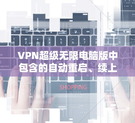 VPN超级无限电脑版中包含的自动重启、续上、跳转和重连功能,是通过服务器端和客户端交互实现的,旨在提高用户体验,减少手动操作。以下是这些功能的详细解释