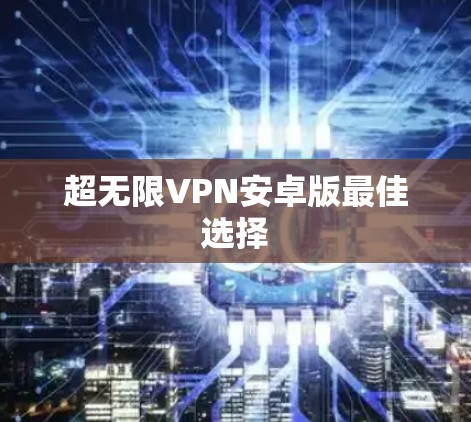 超无限VPN安卓版最佳选择 超无限VPN安卓版最佳选择