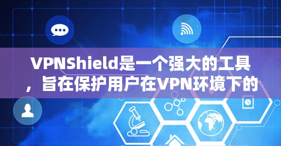 VPNShield是一个强大的工具,旨在保护用户在VPN环境下的安全。以下是对该工具的详细介绍和建议
