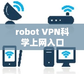robot VPN科学上网入口 robot VPN科学上网入口