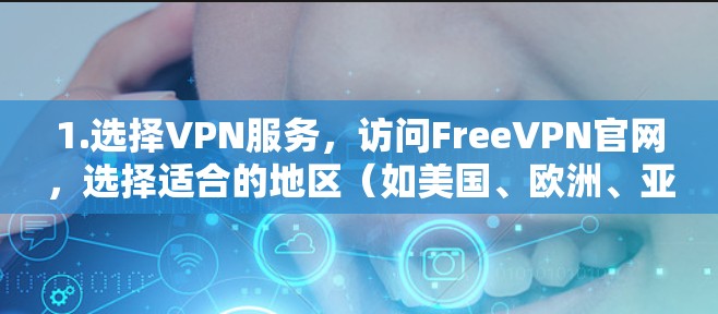 1.选择VPN服务，访问FreeVPN官网，选择适合的地区（如美国、欧洲、亚洲）
