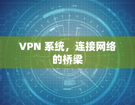 VPN 系统,连接网络的桥梁 VPN 系统,连接网络的桥梁