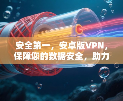 安全第一，安卓版VPN，保障您的数据安全，助力您的远程办公！